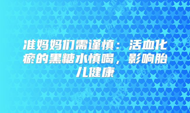 准妈妈们需谨慎:活血化瘀的黑糖水慎喝,影响胎儿健康