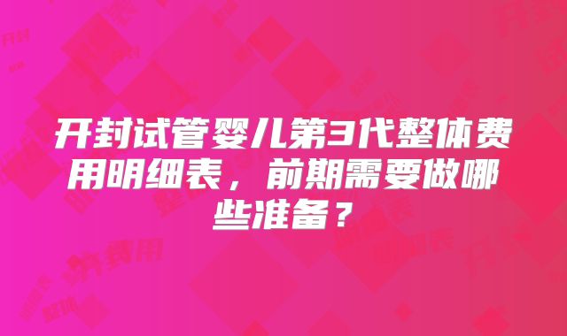 开封试管婴儿第3代整体费用明细表，前期需要做哪些准备？