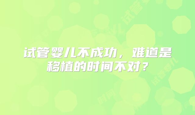 试管婴儿不成功，难道是移植的时间不对？