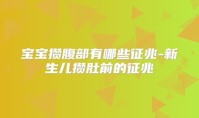 宝宝攒腹部有哪些征兆-新生儿攒肚前的征兆