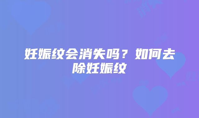 妊娠纹会消失吗？如何去除妊娠纹