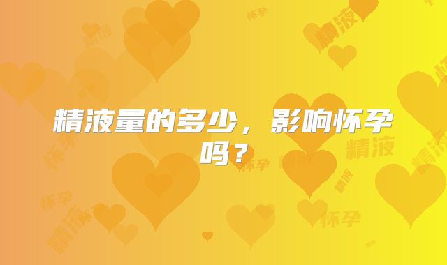精液量的多少,影响怀孕吗?