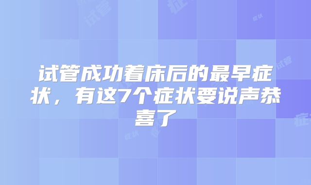 试管成功着床后的最早症状，有这7个症状要说声恭喜了