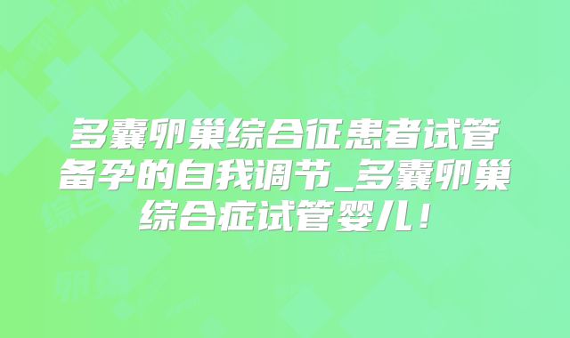 多囊卵巢综合征患者试管备孕的自我调节_多囊卵巢综合症试管婴儿！