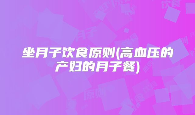 坐月子饮食原则(高血压的产妇的月子餐)
