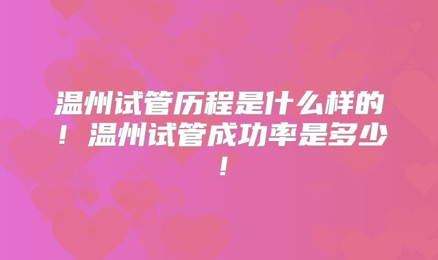 温州试管历程是什么样的！温州试管成功率是多少！