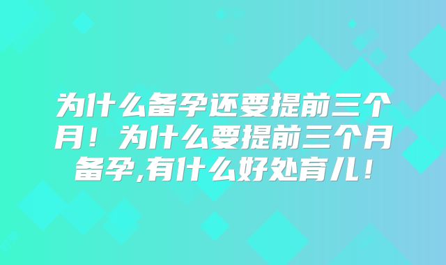 为什么备孕还要提前三个月！为什么要提前三个月备孕,有什么好处育儿！