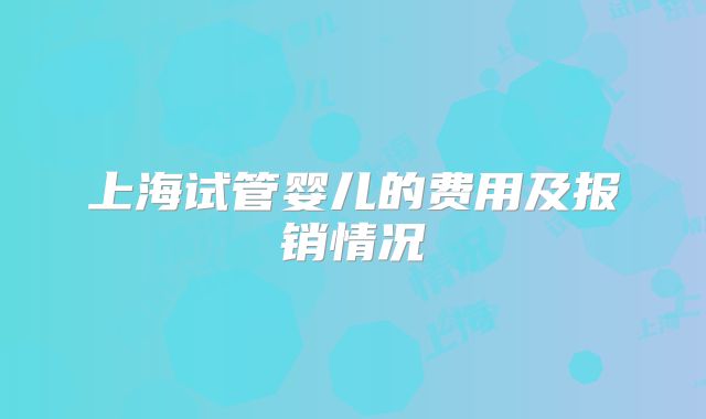 上海试管婴儿的费用及报销情况