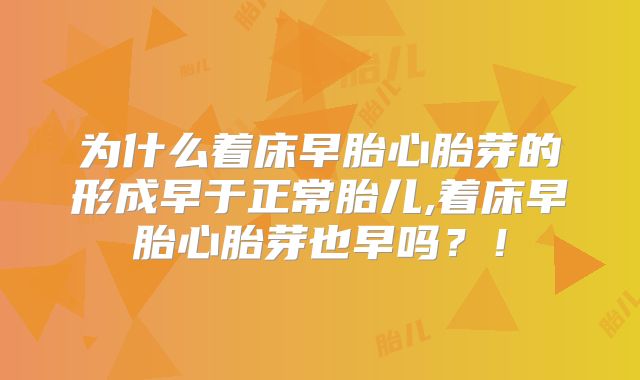 为什么着床早胎心胎芽的形成早于正常胎儿,着床早胎心胎芽也早吗?!