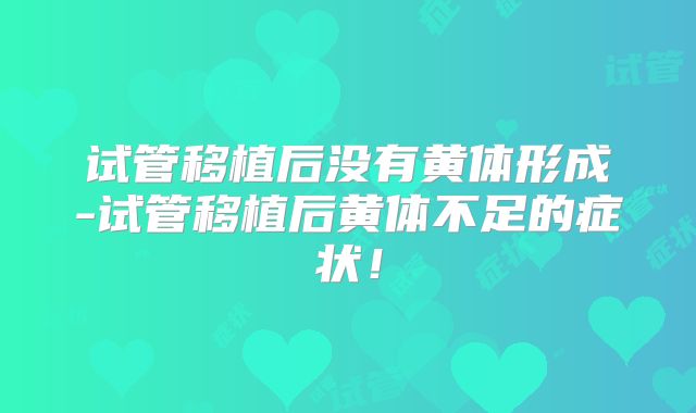 试管移植后没有黄体形成-试管移植后黄体不足的症状！