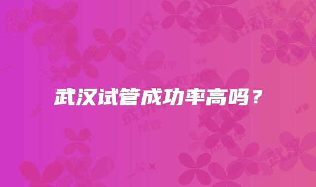 武汉试管成功率高吗？