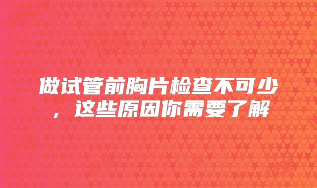 做试管前胸片检查不可少，这些原因你需要了解