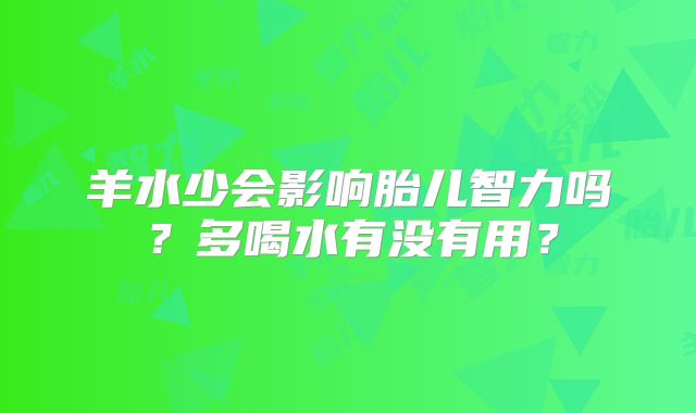羊水少会影响胎儿智力吗？多喝水有没有用？