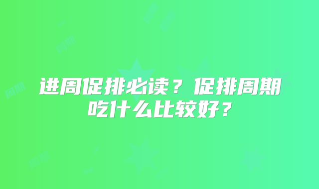 进周促排必读？促排周期吃什么比较好？