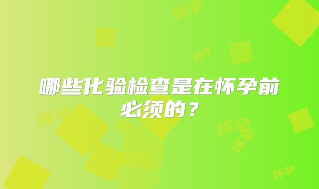 哪些化验检查是在怀孕前必须的?