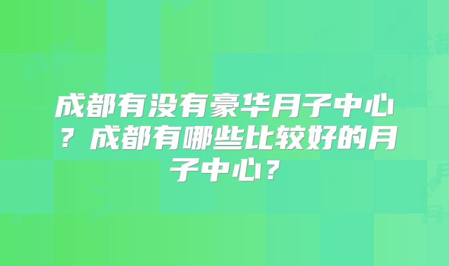 成都有没有豪华月子中心?成都有哪些比较好的月子中心?