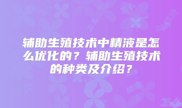 辅助生殖技术中精液是怎么优化的?辅助生殖技术的种类及介绍?