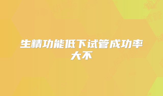 生精功能低下试管成功率大不