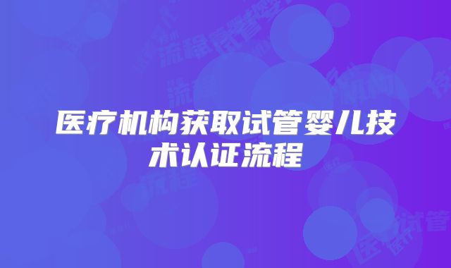 医疗机构获取试管婴儿技术认证流程