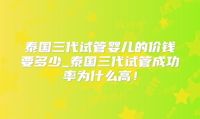 泰国三代试管婴儿的价钱要多少_泰国三代试管成功率为什么高!