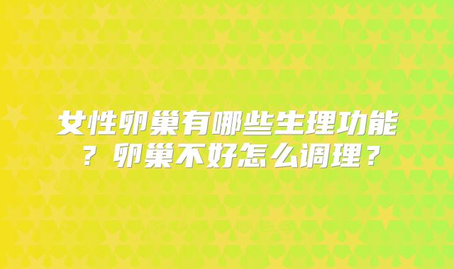 女性卵巢有哪些生理功能?卵巢不好怎么调理?