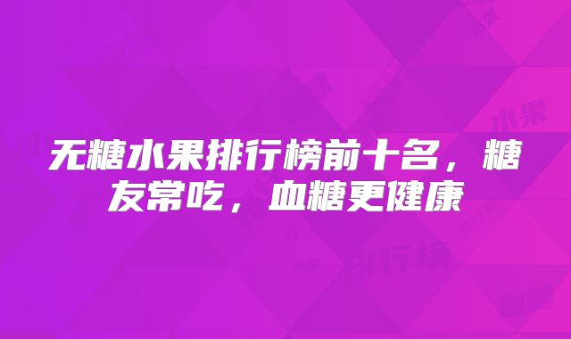 无糖水果排行榜前十名,糖友常吃,血糖更健康