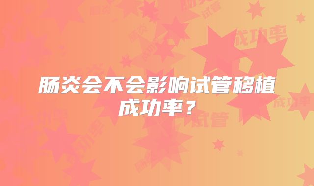 肠炎会不会影响试管移植成功率？