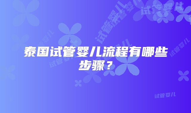 泰国试管婴儿流程有哪些步骤？