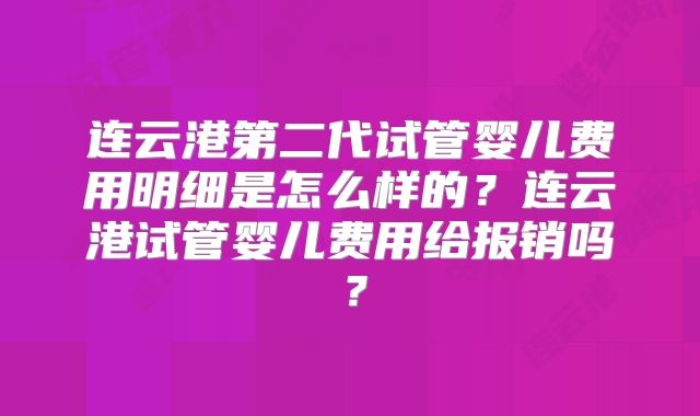 连云港第二代试管婴儿费用明细是怎么样的？连云港试管婴儿费用给报销吗？