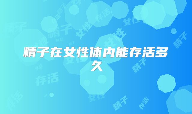 精子在女性体内能存活多久