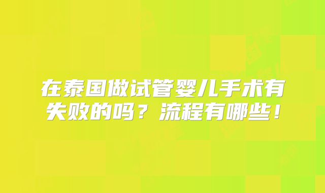 在泰国做试管婴儿手术有失败的吗?流程有哪些!