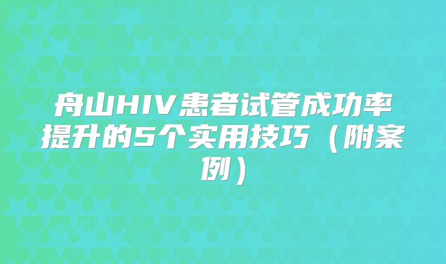 舟山HIV患者试管成功率提升的5个实用技巧（附案例）