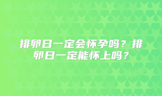 排卵日一定会怀孕吗？排卵日一定能怀上吗？
