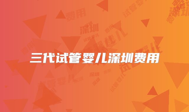 三代试管婴儿深圳费用