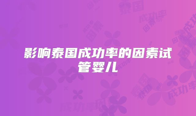 影响泰国成功率的因素试管婴儿