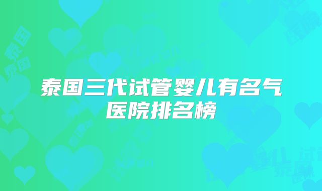 泰国三代试管婴儿有名气医院排名榜