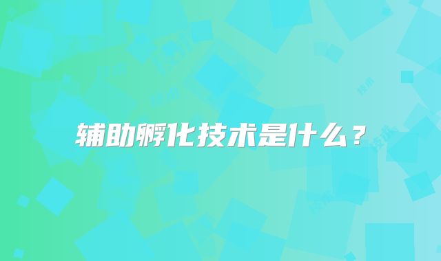 辅助孵化技术是什么？