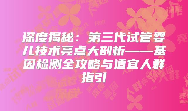 深度揭秘：第三代试管婴儿技术亮点大剖析——基因检测全攻略与适宜人群指引