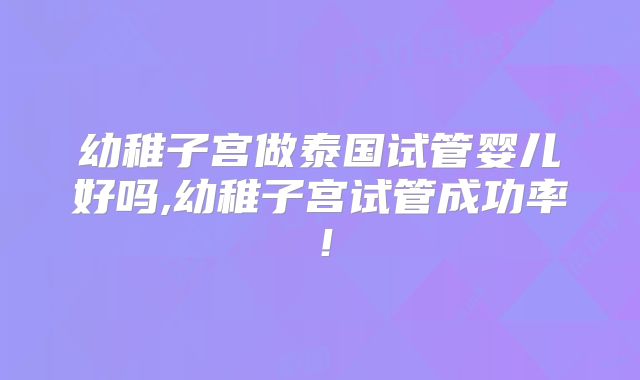 幼稚子宫做泰国试管婴儿好吗,幼稚子宫试管成功率!