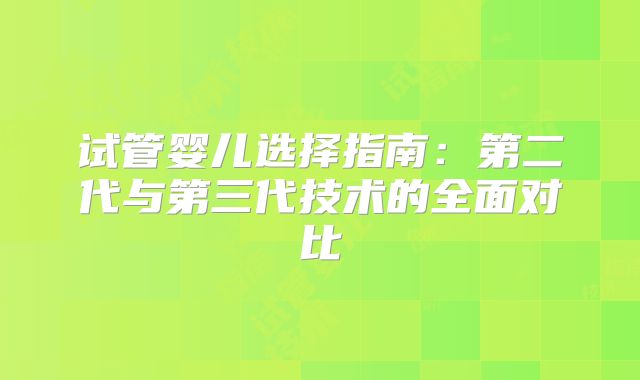 试管婴儿选择指南：第二代与第三代技术的全面对比
