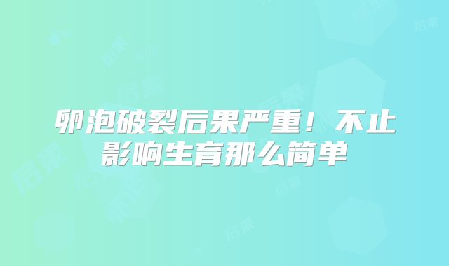 卵泡破裂后果严重！不止影响生育那么简单