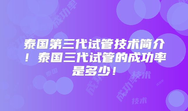 泰国第三代试管技术简介!泰国三代试管的成功率是多少!