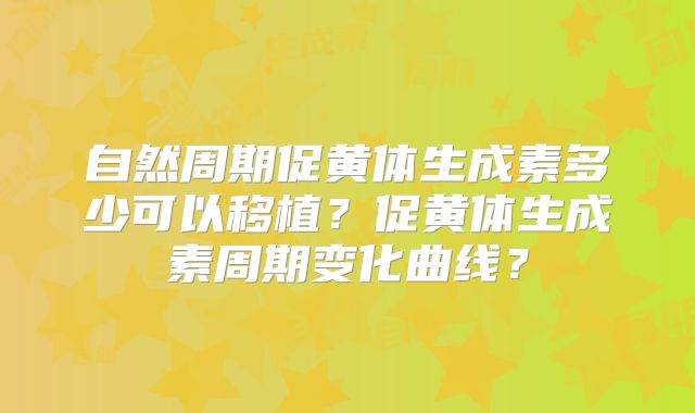 自然周期促黄体生成素多少可以移植？促黄体生成素周期变化曲线？