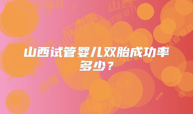 山西试管婴儿双胎成功率多少？