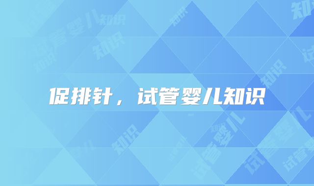 促排针，试管婴儿知识