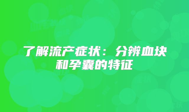 了解流产症状:分辨血块和孕囊的特征