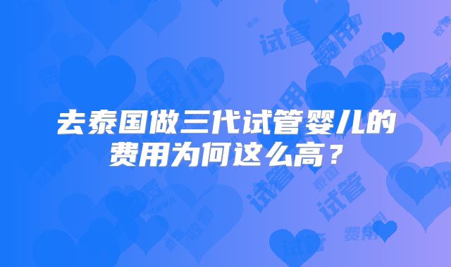 去泰国做三代试管婴儿的费用为何这么高？
