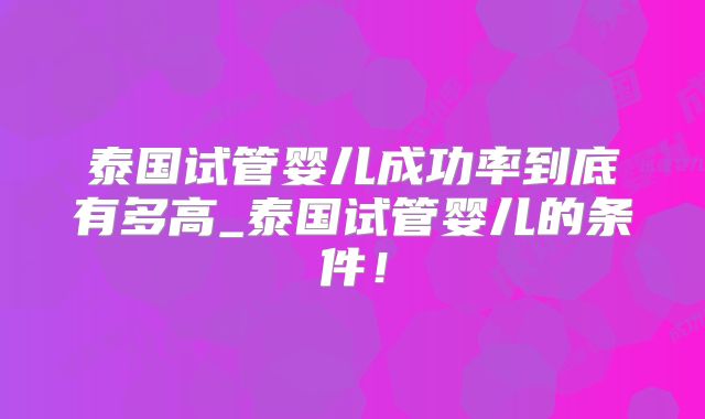 泰国试管婴儿成功率到底有多高_泰国试管婴儿的条件！