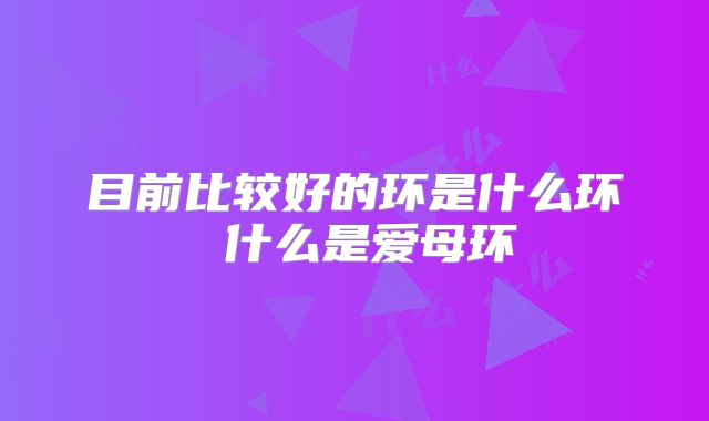 目前比较好的环是什么环 什么是爱母环