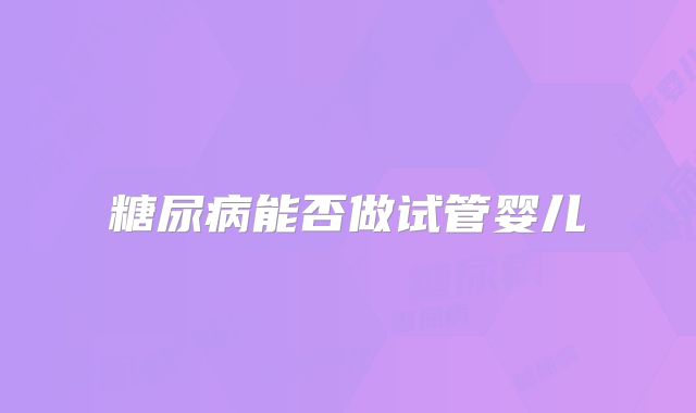 糖尿病能否做试管婴儿